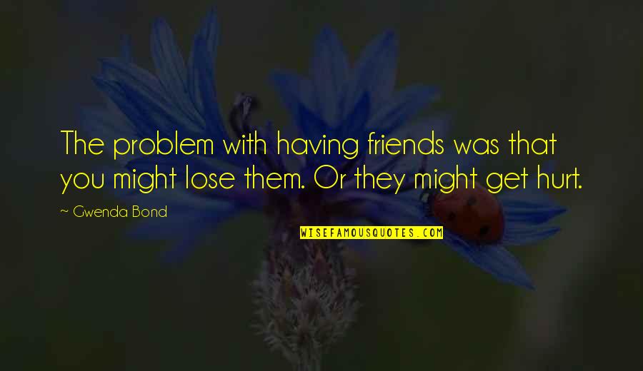 Best Friends Hurt You Quotes By Gwenda Bond: The problem with having friends was that you