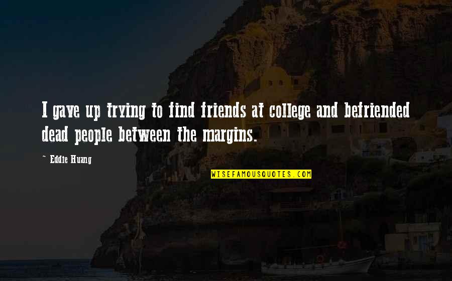 Best Friends In College Quotes By Eddie Huang: I gave up trying to find friends at