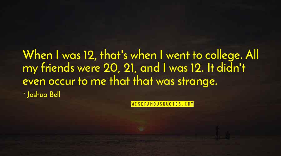 Best Friends In College Quotes By Joshua Bell: When I was 12, that's when I went