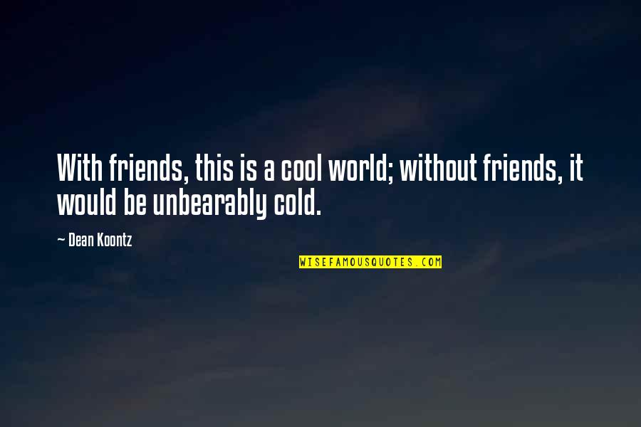 Best Friends In The World Quotes By Dean Koontz: With friends, this is a cool world; without