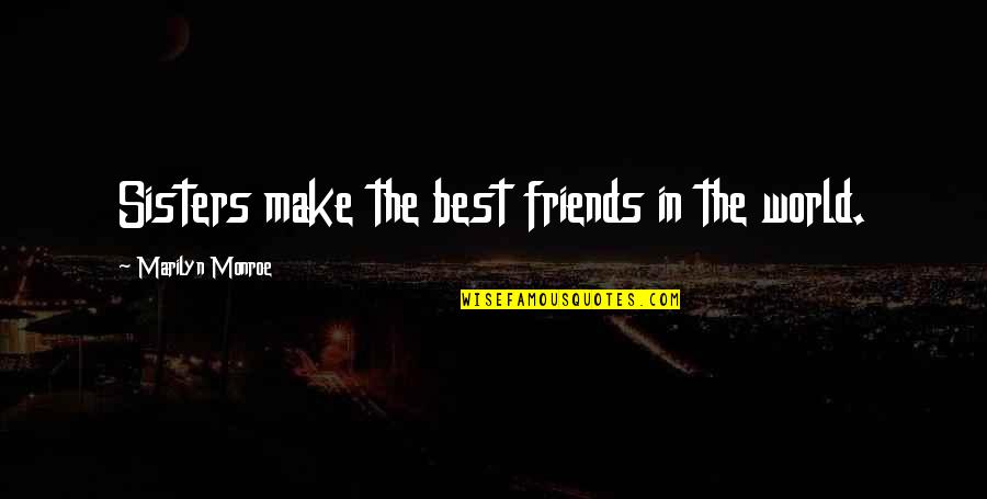Best Friends In The World Quotes By Marilyn Monroe: Sisters make the best friends in the world.