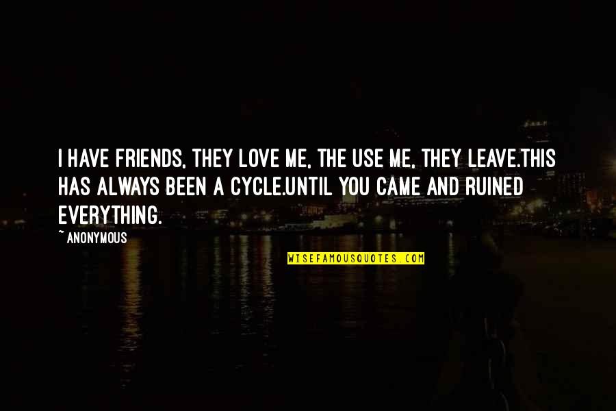 Best Friends Leave You Quotes By Anonymous: I have friends, they love me, the use