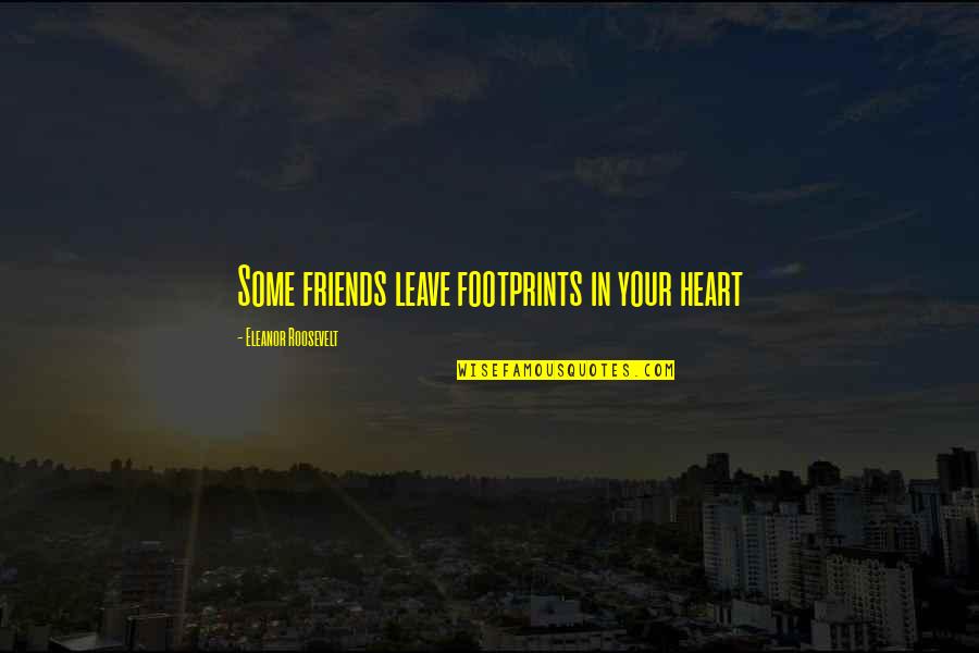 Best Friends Leave You Quotes By Eleanor Roosevelt: Some friends leave footprints in your heart