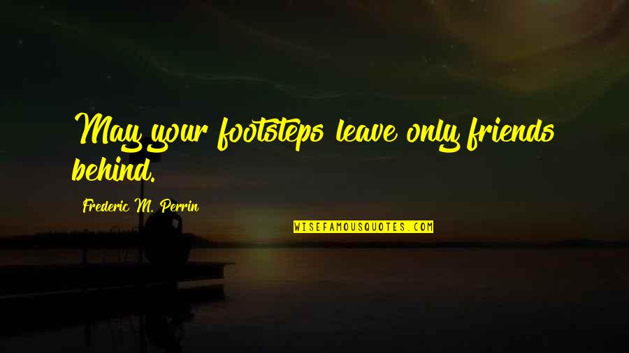 Best Friends Leave You Quotes By Frederic M. Perrin: May your footsteps leave only friends behind.