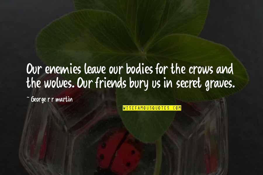 Best Friends Leave You Quotes By George R R Martin: Our enemies leave our bodies for the crows