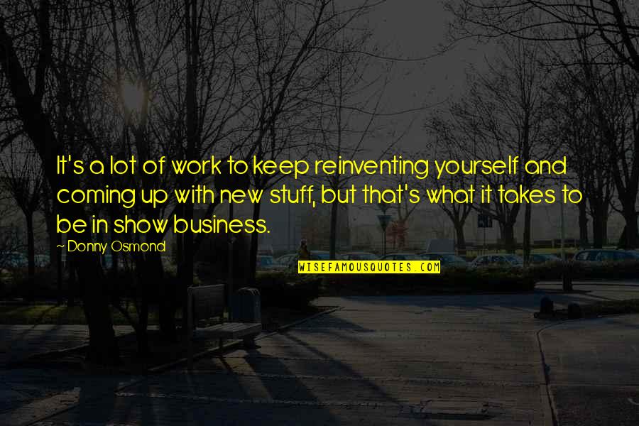 Best Friends Leaving You For A Guy Quotes By Donny Osmond: It's a lot of work to keep reinventing Best Friends Leaving You For A Guy Quotes By Donny Osmond: It's a lot of work to keep reinventing