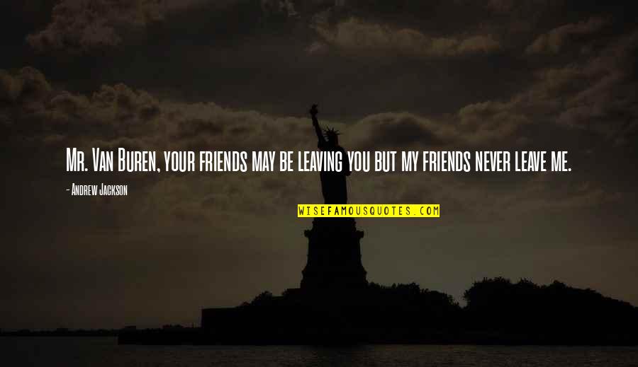 Best Friends Leaving You Quotes By Andrew Jackson: Mr. Van Buren, your friends may be leaving