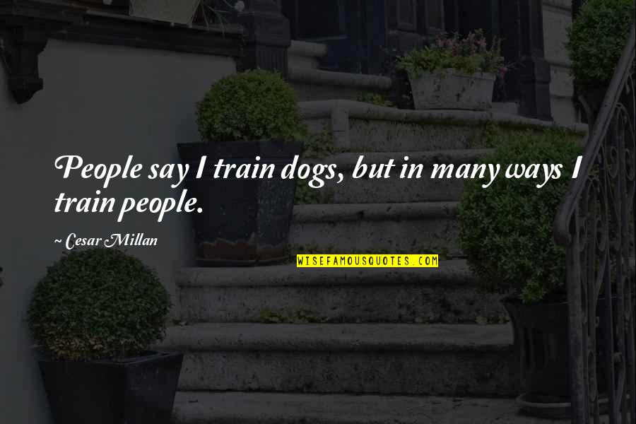Best Friends Leaving You Quotes By Cesar Millan: People say I train dogs, but in many
