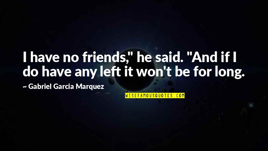 Best Friends Left Quotes By Gabriel Garcia Marquez: I have no friends," he said. "And if Best Friends Left Quotes By Gabriel Garcia Marquez: I have no friends," he said. "And if