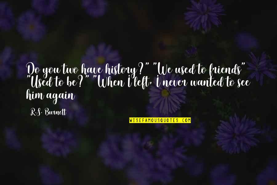 Best Friends Left Quotes By R.S. Burnett: Do you two have history?" "We used to Best Friends Left Quotes By R.S. Burnett: Do you two have history?" "We used to