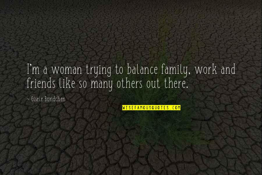 Best Friends Like Family Quotes By Gisele Bundchen: I'm a woman trying to balance family, work