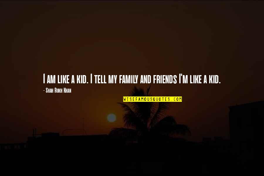 Best Friends Like Family Quotes By Shah Rukh Khan: I am like a kid. I tell my