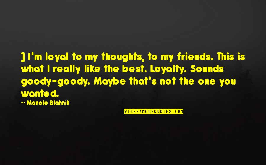 Best Friends Like You Quotes By Manolo Blahnik: ] I'm loyal to my thoughts, to my