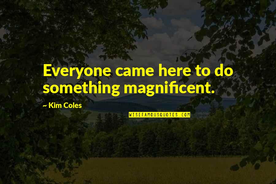 Best Friends Long Distance Quotes By Kim Coles: Everyone came here to do something magnificent. Best Friends Long Distance Quotes By Kim Coles: Everyone came here to do something magnificent.
