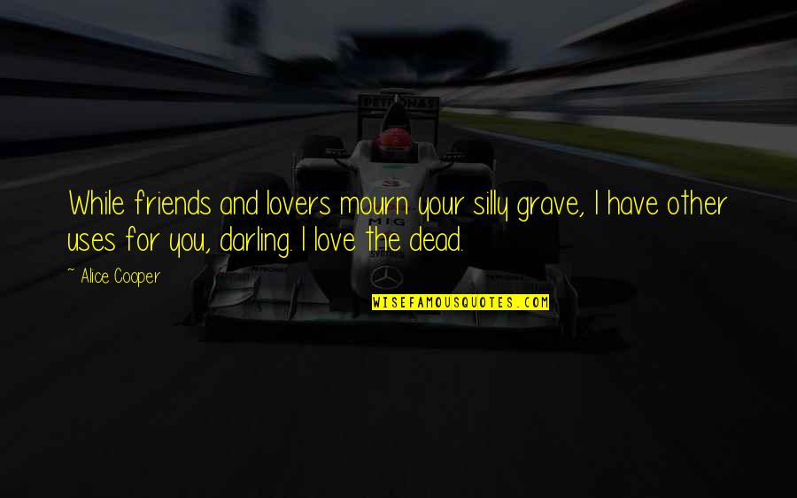 Best Friends Love You Quotes By Alice Cooper: While friends and lovers mourn your silly grave,