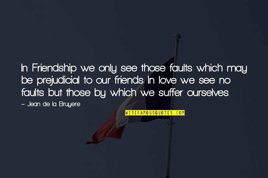 Best Friends Love You Quotes By Jean De La Bruyere: In Friendship we only see those faults which
