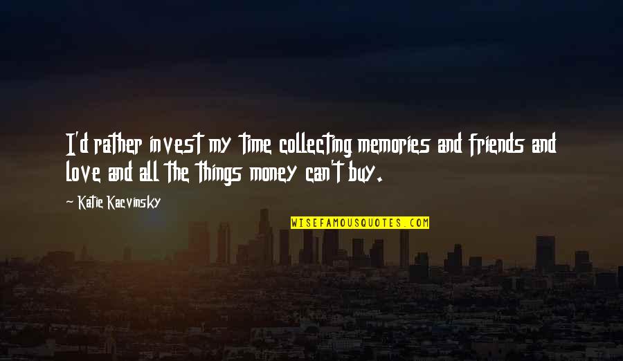Best Friends Love You Quotes By Katie Kacvinsky: I'd rather invest my time collecting memories and
