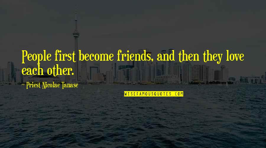 Best Friends Love You Quotes By Priest Nicolae Tanase: People first become friends, and then they love