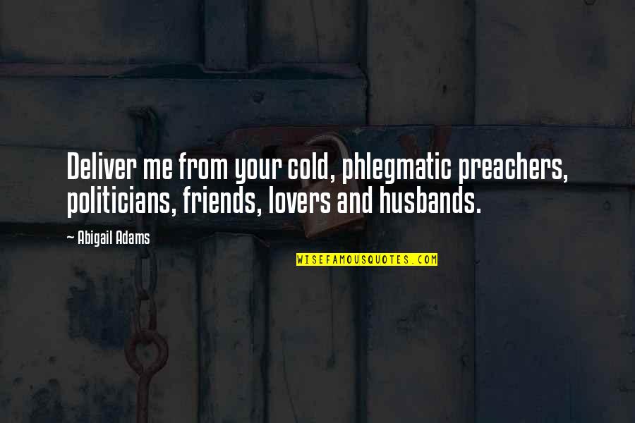 Best Friends Lovers Quotes By Abigail Adams: Deliver me from your cold, phlegmatic preachers, politicians,