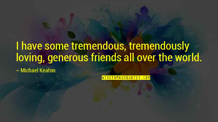 Best Friends Loving You Quotes By Michael Keaton: I have some tremendous, tremendously loving, generous friends