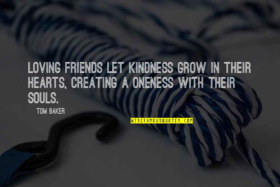 Best Friends Loving You Quotes By Tom Baker: Loving friends let kindness grow in their hearts,