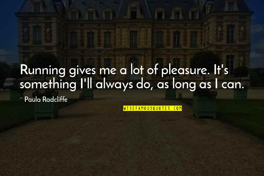 Best Friends Lying To You Quotes By Paula Radcliffe: Running gives me a lot of pleasure. It's