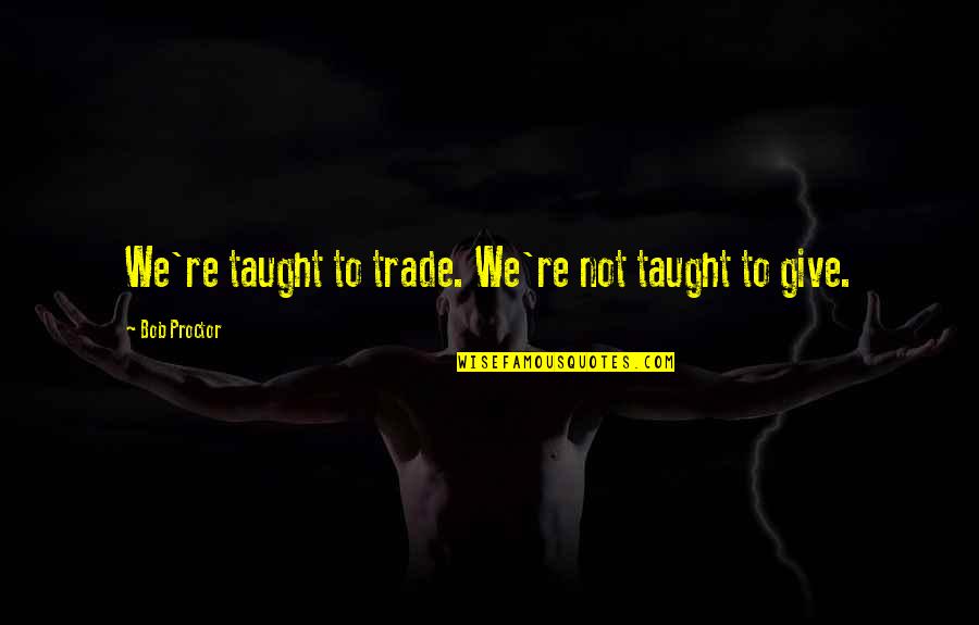Best Friends Making Mistakes Quotes By Bob Proctor: We're taught to trade. We're not taught to Best Friends Making Mistakes Quotes By Bob Proctor: We're taught to trade. We're not taught to
