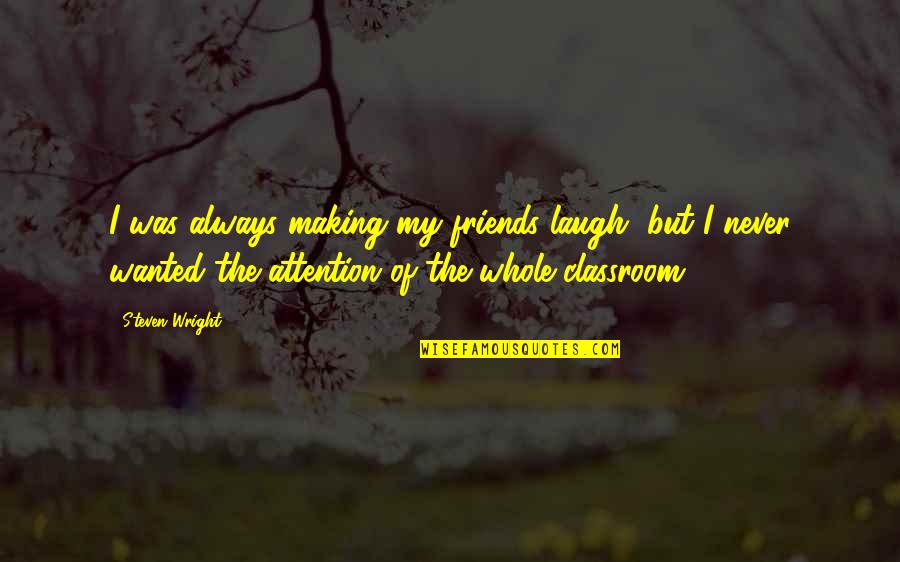 Best Friends Making You Laugh Quotes By Steven Wright: I was always making my friends laugh, but