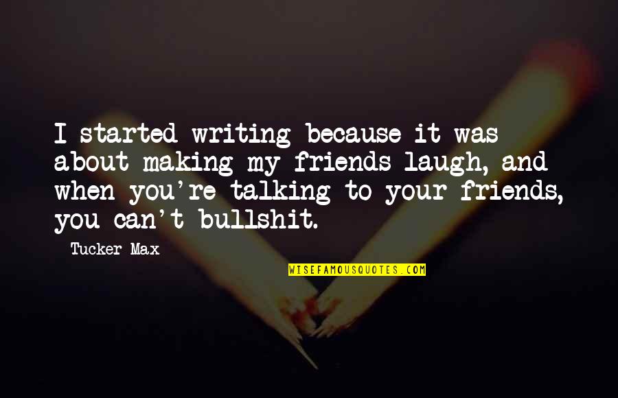 Best Friends Making You Laugh Quotes By Tucker Max: I started writing because it was about making