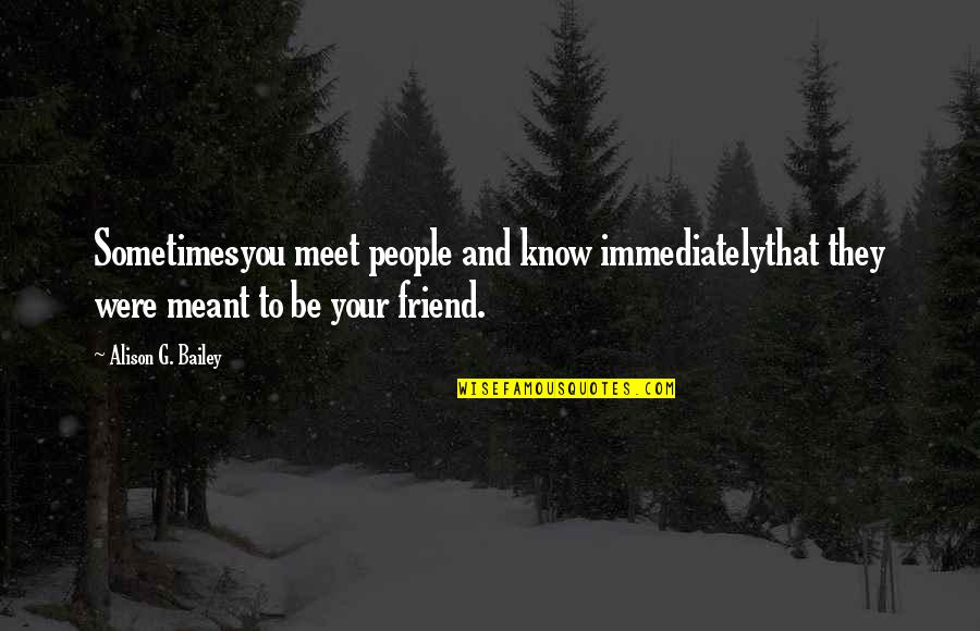 Best Friends Meet Quotes By Alison G. Bailey: Sometimesyou meet people and know immediatelythat they were