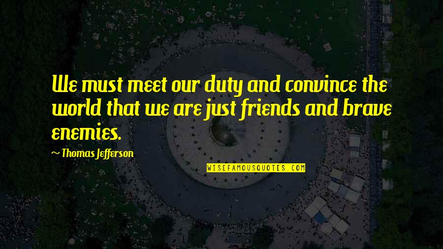Best Friends Meet Quotes By Thomas Jefferson: We must meet our duty and convince the