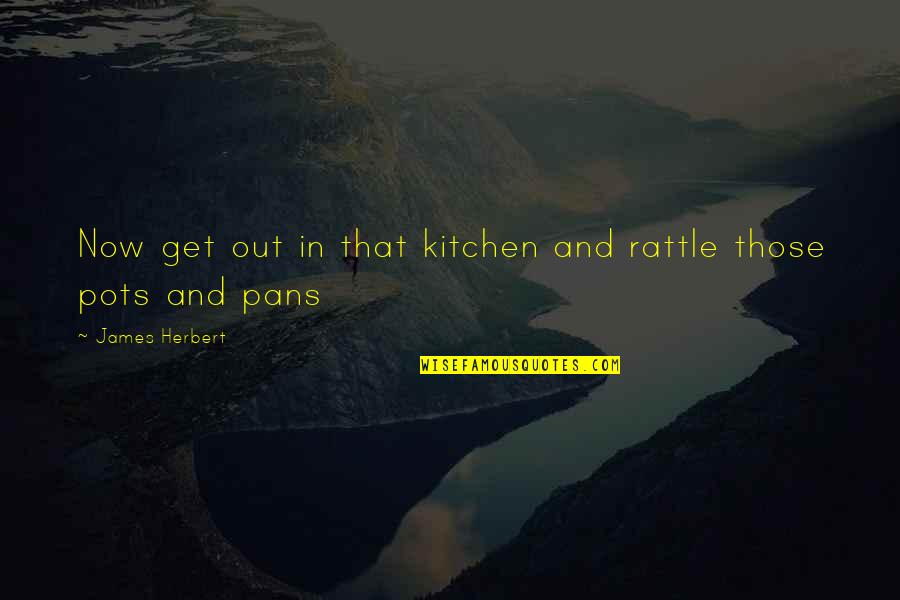 Best Friends Moments Quotes By James Herbert: Now get out in that kitchen and rattle