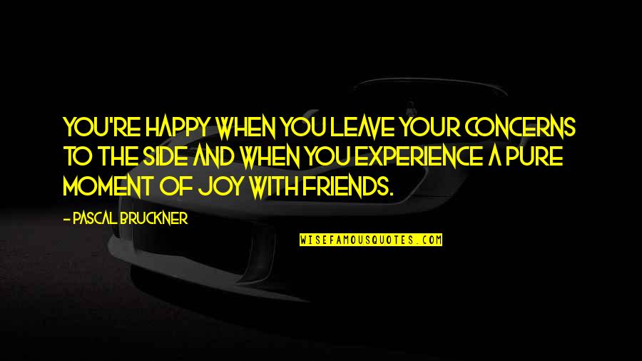 Best Friends Moments Quotes By Pascal Bruckner: You're happy when you leave your concerns to