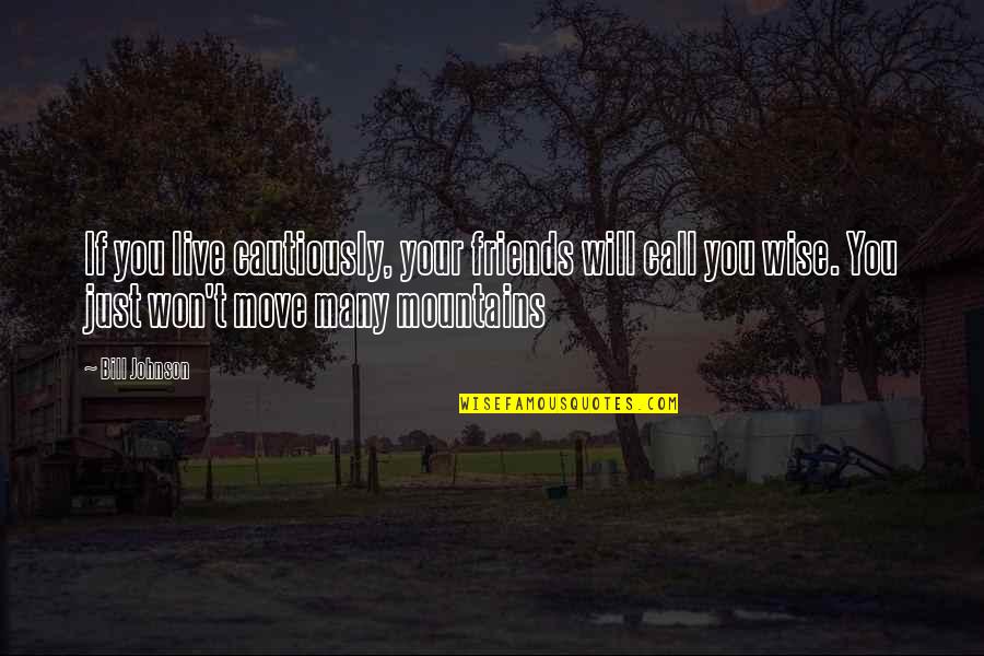 Best Friends Moving Quotes By Bill Johnson: If you live cautiously, your friends will call
