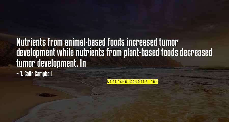 Best Friends Never Forgotten Quotes By T. Colin Campbell: Nutrients from animal-based foods increased tumor development while