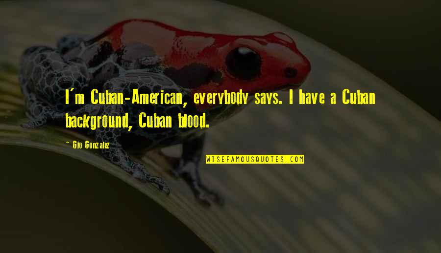 Best Friends Never Hurt Quotes By Gio Gonzalez: I'm Cuban-American, everybody says. I have a Cuban