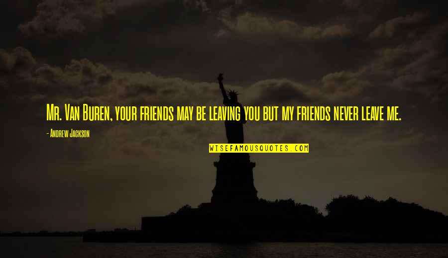 Best Friends Never Leave You Quotes By Andrew Jackson: Mr. Van Buren, your friends may be leaving