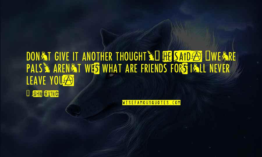 Best Friends Never Leave You Quotes By John Irving: DON'T GIVE IT ANOTHER THOUGHT," he said. "WE'RE