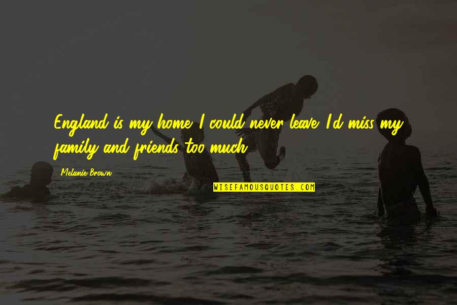 Best Friends Never Leave You Quotes By Melanie Brown: England is my home. I could never leave.