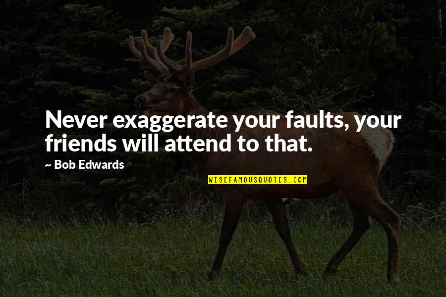 Best Friends Never Quotes By Bob Edwards: Never exaggerate your faults, your friends will attend