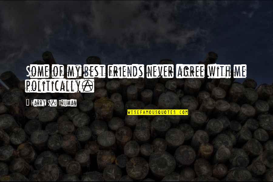 Best Friends Never Quotes By Harry S. Truman: Some of my best friends never agree with