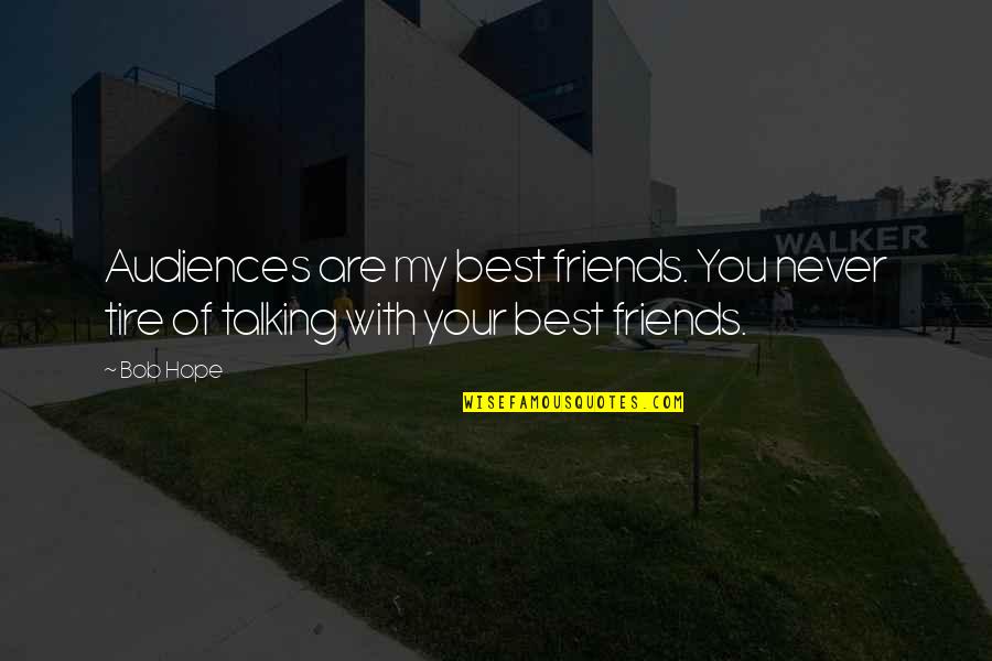 Best Friends Not Talking Quotes By Bob Hope: Audiences are my best friends. You never tire