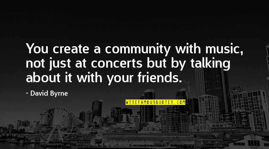 Best Friends Not Talking Quotes By David Byrne: You create a community with music, not just Best Friends Not Talking Quotes By David Byrne: You create a community with music, not just