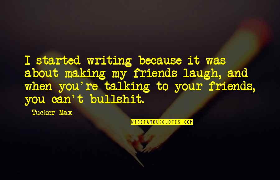 Best Friends Not Talking Quotes By Tucker Max: I started writing because it was about making Best Friends Not Talking Quotes By Tucker Max: I started writing because it was about making