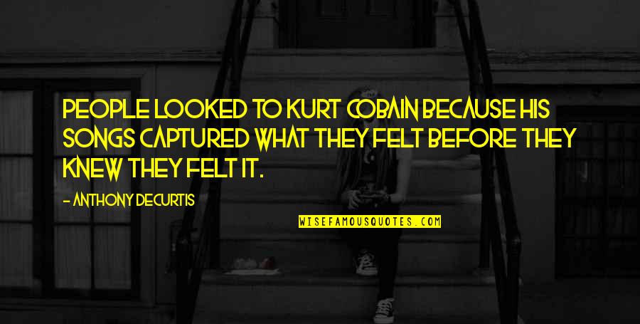 Best Friends One Line Quotes By Anthony DeCurtis: People looked to Kurt Cobain because his songs Best Friends One Line Quotes By Anthony DeCurtis: People looked to Kurt Cobain because his songs