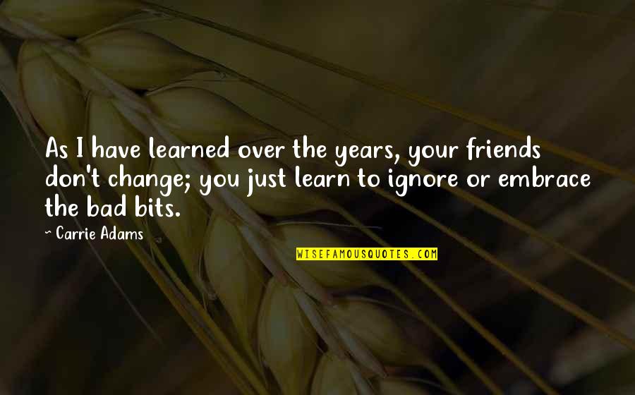 Best Friends Over The Years Quotes By Carrie Adams: As I have learned over the years, your