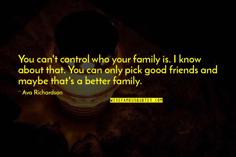 Best Friends Pick You Up Quotes By Ava Richardson: You can't control who your family is. I Best Friends Pick You Up Quotes By Ava Richardson: You can't control who your family is. I