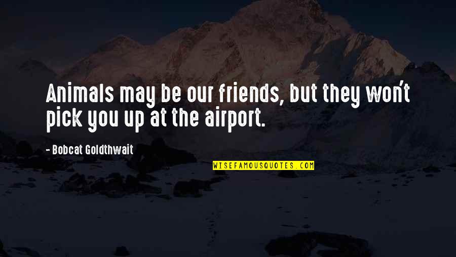 Best Friends Pick You Up Quotes By Bobcat Goldthwait: Animals may be our friends, but they won't Best Friends Pick You Up Quotes By Bobcat Goldthwait: Animals may be our friends, but they won't