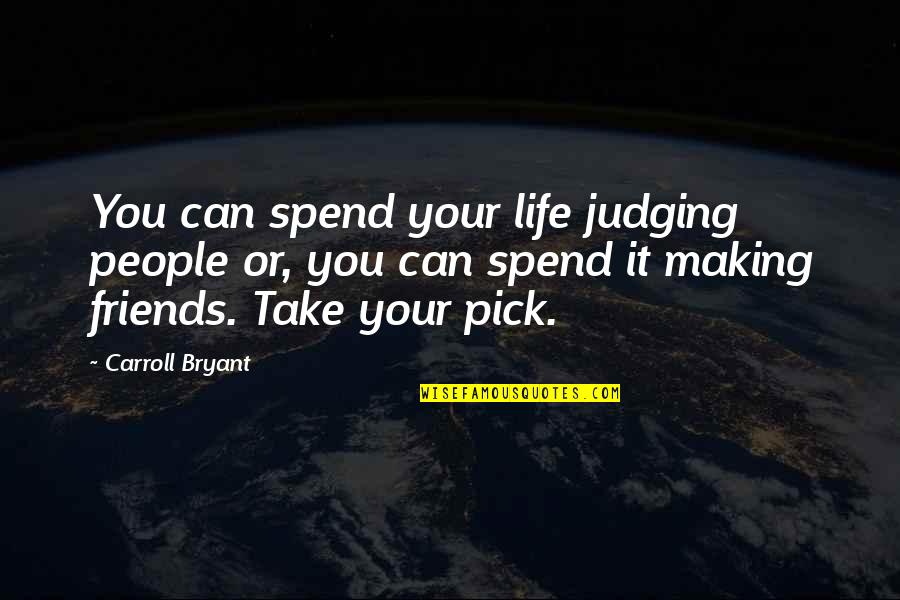 Best Friends Pick You Up Quotes By Carroll Bryant: You can spend your life judging people or, Best Friends Pick You Up Quotes By Carroll Bryant: You can spend your life judging people or,