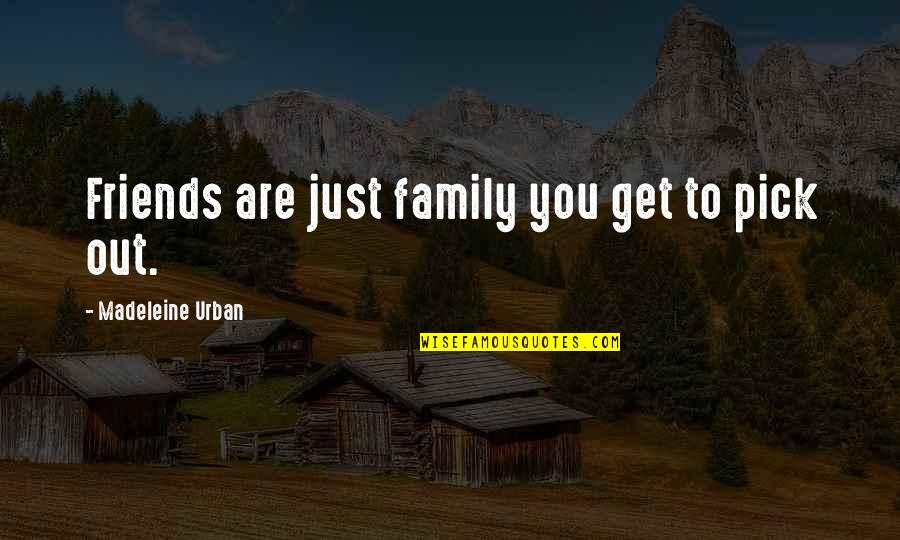 Best Friends Pick You Up Quotes By Madeleine Urban: Friends are just family you get to pick Best Friends Pick You Up Quotes By Madeleine Urban: Friends are just family you get to pick